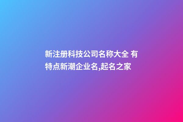 新注册科技公司名称大全 有特点新潮企业名,起名之家-第1张-公司起名-玄机派